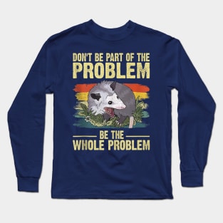 Possum Don't Be Part Of The Problem Be The Whole Problem Long Sleeve T-Shirt